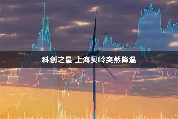 科创之星 上海贝岭突然降温