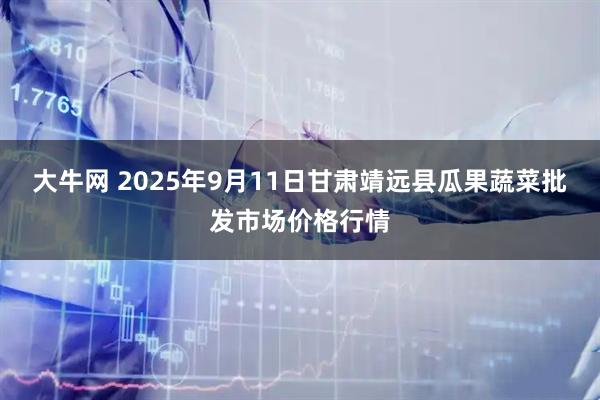 大牛网 2025年9月11日甘肃靖远县瓜果蔬菜批发市场价格行情