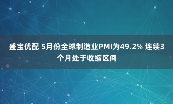 盛宝优配 5月份全球制造业PMI为49.2% 连续3个月处于收缩区间