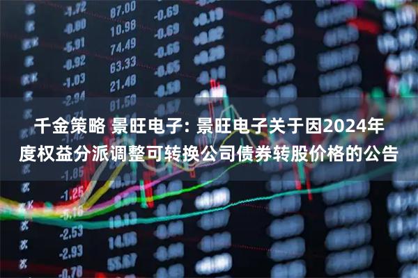 千金策略 景旺电子: 景旺电子关于因2024年度权益分派调整可转换公司债券转股价格的公告