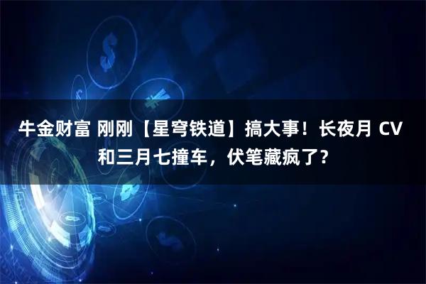 牛金财富 刚刚【星穹铁道】搞大事！长夜月 CV 和三月七撞车，伏笔藏疯了？