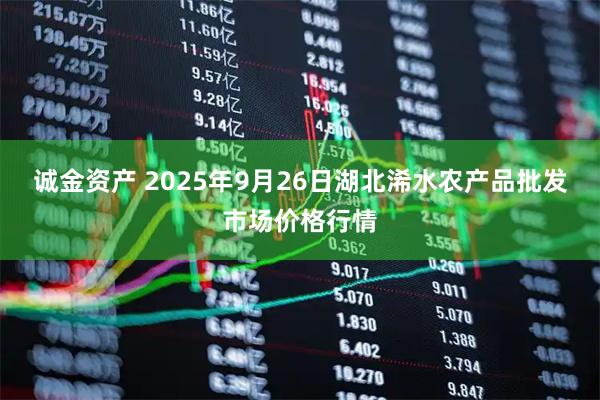 诚金资产 2025年9月26日湖北浠水农产品批发市场价格行情