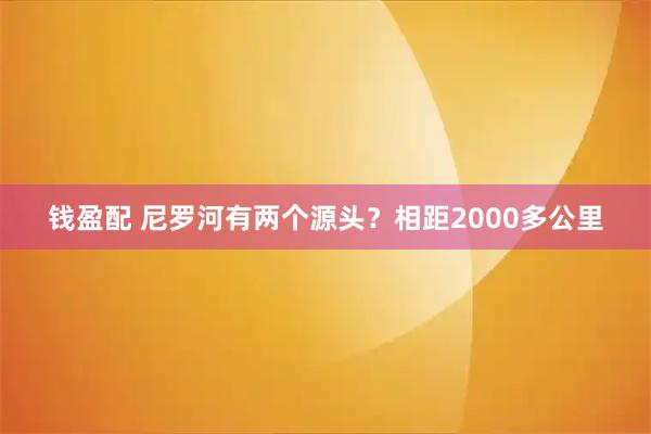钱盈配 尼罗河有两个源头？相距2000多公里