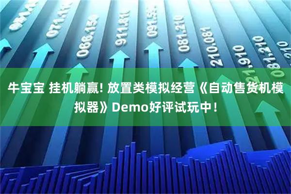 牛宝宝 挂机躺赢! 放置类模拟经营《自动售货机模拟器》Demo好评试玩中！