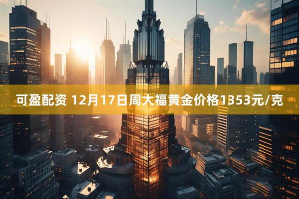 可盈配资 12月17日周大福黄金价格1353元/克