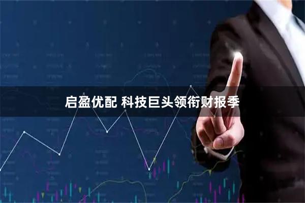 启盈优配 科技巨头领衔财报季