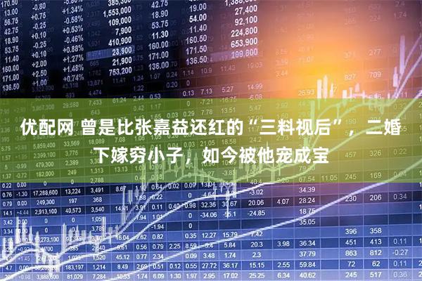 优配网 曾是比张嘉益还红的“三料视后”，二婚下嫁穷小子，如今被他宠成宝