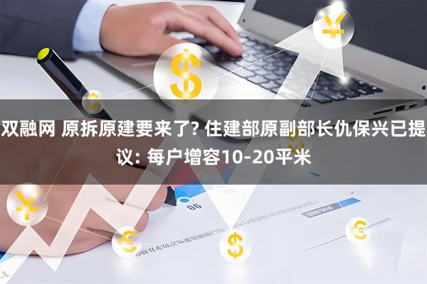 双融网 原拆原建要来了? 住建部原副部长仇保兴已提议: 每户增容10-20平米